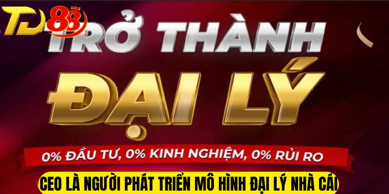 CEO là người phát triển mô hình đại lý nhà cái