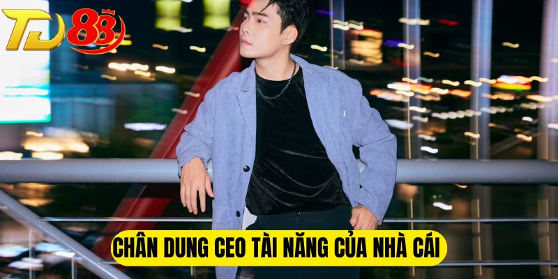 Chân dung CEO tài năng của nhà cái 